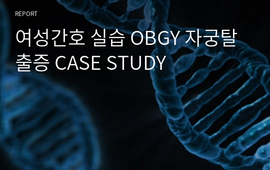 여성간호 실습 OBGY 자궁탈출증 CASE STUDY